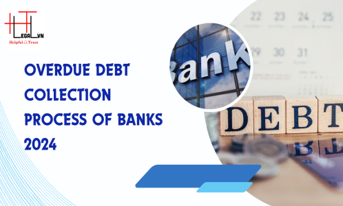 OVERDUE DEBT COLLECTION PROCESS OF BANKS 2024 (REPUTABLE LAW FIRM IN HO CHI MINH CITY, VIETNAM)